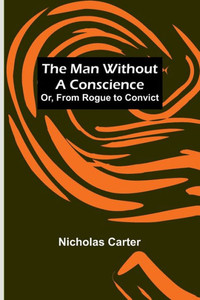 The Man Without a Conscience; Or, From Rogue to Convict