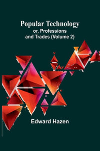 Popular Technology; Or, Professions and Trades (Volume 2)