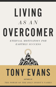 Living as an Overcomer : Eternal Motivation for Earthly Success Living as an Overcomer : Eternal Motivation for Earthly Success