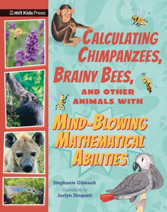 Calculating Chimpanzees, Brainy Bees, and Other Animals with Mind-Blowing Mathematical Abilities Calculating Chimpanzees, Brainy Bees, and Other Animals with Mind-Blowing Mathematical Abilities