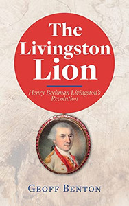 The Livingston Lion: Henry Beekman Livingston'S Revolution The Livingston Lion: Henry Beekman Livingston'S Revolution