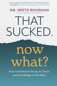 That Sucked. Now What? : How to Embrace the Joy in Chaos and Find Magic in the Mess