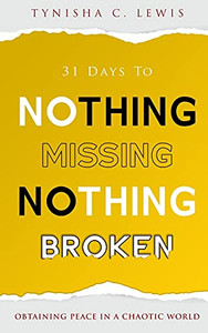 31 Days To Nothing Missing, Nothing Broken: Obtaining Peace In A Chaotic World 31 Days To Nothing Missing, Nothing Broken: Obtaining Peace In A Chaotic World