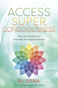 Access Super Consciousness : Raise Your Frequency to Overcome Your Biggest Obstacles
