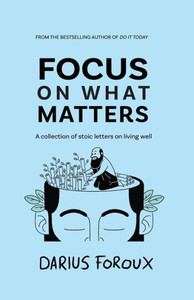 Focus on What Matters : A Collection of Stoic Letters on Living Well