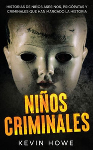 Niños Criminales : Historias de Niños Asesinos, Psicópatas y Criminales que han Marcado la Historia