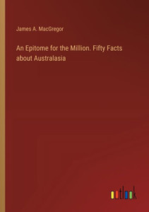 An Epitome for the Million. Fifty Facts about Australasia