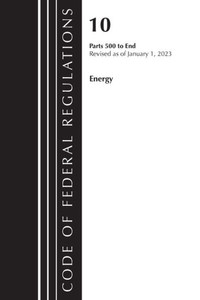 Code of Federal Regulations, Title 10 Energy 500-End, Revised as of January 1, 2023 Code of Federal Regulations, Title 10 Energy 500-End, Revised as of January 1, 2023