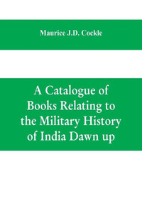 A Catalogue of Books Relating to the Military History of India Dawn Up A Catalogue of Books Relating to the Military History of India Dawn Up