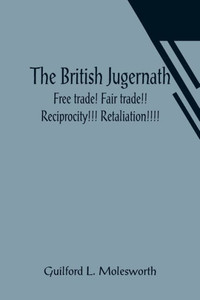 The British Jugernath : Free Trade! Fair Trade!! Reciprocity!!! Retaliation!!!!