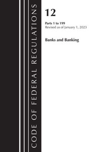 Code of Federal Regulations, Title 12 Banks and Banking 1-199, Revised as of January 1, 2023 Code of Federal Regulations, Title 12 Banks and Banking 1-199, Revised as of January 1, 2023