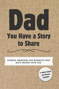 Dad, You Have a Story to Share : Stories, Memories and Moments That Have Shaped Your Life Dad, You Have a Story to Share : Stories, Memories and Moments That Have Shaped Your Life