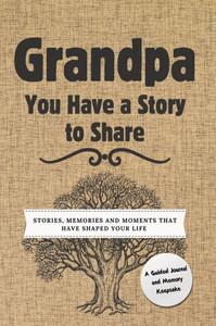 Grandpa, You Have a Story to Share : Stories, Memories and Moments That Have Shaped Your Life Grandpa, You Have a Story to Share : Stories, Memories and Moments That Have Shaped Your Life