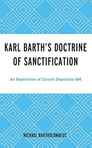 Karl BarthS Doctrine Of Sanctification: An Exploration Of Church Dogmatics §66 Karl BarthS Doctrine Of Sanctification: An Exploration Of Church Dogmatics §66