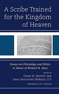 A Scribe Trained For The Kingdom Of Heaven: Essays On Christology And Ethics In Honor Of Richard B. Hays