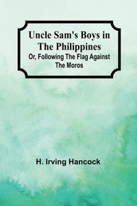 Uncle Sam's Boys in the Philippines; Or, Following the Flag Against the Moros Uncle Sam's Boys in the Philippines; Or, Following the Flag Against the Moros