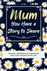 Mum, You Have a Story to Share : Stories, Memories and Moments That Have Shaped Your Life Mum, You Have a Story to Share : Stories, Memories and Moments That Have Shaped Your Life