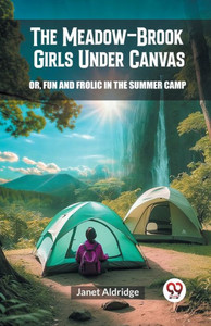 The Meadow-Brook Girls Under Canvas Or, Fun and Frolic in the Summer Camp The Meadow-Brook Girls Under Canvas Or, Fun and Frolic in the Summer Camp