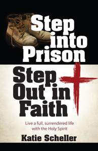 Step Into Prison, Step Out in Faith : Live a Full, Surrendered Life with the Holy Spirit Step Into Prison, Step Out in Faith : Live a Full, Surrendered Life with the Holy Spirit