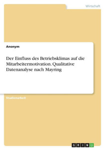 Der Einfluss des Betriebsklimas auf die Mitarbeitermotivation. Qualitative Datenanalyse nach Mayring Der Einfluss des Betriebsklimas auf die Mitarbeitermotivation. Qualitative Datenanalyse nach Mayring