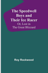 The Speedwell Boys and Their Ice Racer; Or, Lost in the Great Blizzard The Speedwell Boys and Their Ice Racer; Or, Lost in the Great Blizzard