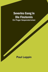 Severins Gang in die Finsternis : Ein Prager Gespensterroman Severins Gang in die Finsternis : Ein Prager Gespensterroman