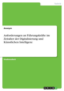 Anforderungen an Führungskräfte im Zeitalter der Digitalisierung und Künstlichen Intelligenz Anforderungen an Führungskräfte im Zeitalter der Digitalisierung und Künstlichen Intelligenz