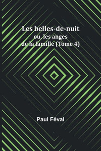 Les belles-de-nuit; ou, les anges de la famille (Tome 4) Les belles-de-nuit; ou, les anges de la famille (Tome 4)