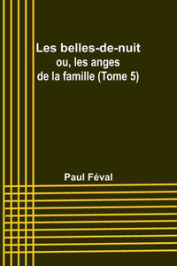 Les belles-de-nuit; ou, les anges de la famille (Tome 5) Les belles-de-nuit; ou, les anges de la famille (Tome 5)