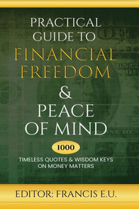 Practical Guide to Financial Freedom & Peace of Mind : 1000 Timeless Quotes and Wisdom Keys on Money Matters