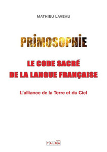 Primosophie, le code sacré de la langue française : L'alliance de la Terre et du Ciel Primosophie, le code sacré de la langue française : L'alliance de la Terre et du Ciel