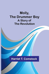 Molly, the Drummer Boy : A Story of the Revolution Molly, the Drummer Boy : A Story of the Revolution