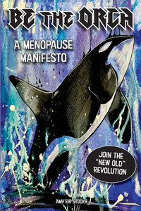 Be The Orca : A Menopause Manifesto Be The Orca : A Menopause Manifesto