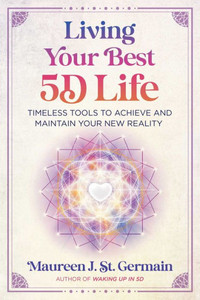 Living Your Best 5D Life : Timeless Tools to Achieve and Maintain Your New Reality