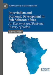 Imperialism And Economic Development In Sub-Saharan Africa: An Economic And Business History Of Sudan (Palgrave Studies In Economic History)