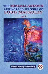 The Miscellaneous Writings And Speeches Of Lord Macaulay Vol.1 The Miscellaneous Writings And Speeches Of Lord Macaulay Vol.1