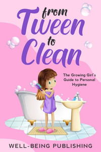 From Tween to Clean : The Growing Girl's Guide to Personal Hygiene