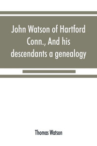 John Watson of Hartford, Conn., and His Descendants : A Genealogy John Watson of Hartford, Conn., and His Descendants : A Genealogy