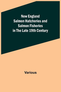 New England Salmon Hatcheries and Salmon Fisheries in the Late 19th Century New England Salmon Hatcheries and Salmon Fisheries in the Late 19th Century