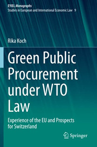 Green Public Procurement Under Wto Law: Experience Of The Eu And Prospects For Switzerland (European Yearbook Of International Economic Law) Green Public Procurement Under Wto Law: Experience Of The Eu And Prospects For Switzerland (European Yearbook Of International Economic Law)