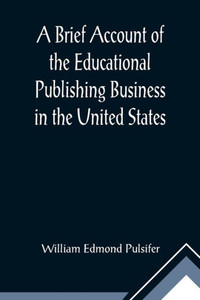 A Brief Account of the Educational Publishing Business in the United States A Brief Account of the Educational Publishing Business in the United States