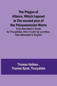 The Plague of Athens, which Hapned in the Second Year of the Peloponnesian Warre ; First Described in Greek by Thucydides; Then in Latin by Lucretius. Now Attempted in English