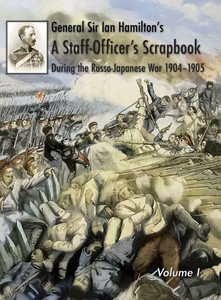General Sir Ian Hamilton's Staff Officer's Scrap-Book During the Russo-Japanese War 1904-1905 : Volume I General Sir Ian Hamilton's Staff Officer's Scrap-Book During the Russo-Japanese War 1904-1905 : Volume I