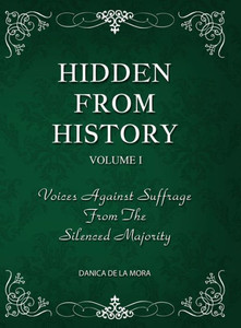 Hidden From History, Volume 1 : Voices Against Suffrage From The Silenced Majority