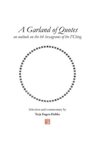 A Garland of Quotes : An Outlook on the 64 Hexagrams of the I'Ching A Garland of Quotes : An Outlook on the 64 Hexagrams of the I'Ching