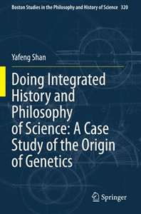 Doing Integrated History And Philosophy Of Science: A Case Study Of The Origin Of Genetics (Boston Studies In The Philosophy And History Of Science) Doing Integrated History And Philosophy Of Science: A Case Study Of The Origin Of Genetics (Boston Studies In The Philosophy And History Of Science)