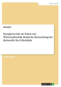 Energiewende im Fokus der Wirtschaftsethik. Kritische Betrachtung der Rohstoffe für E-Mobilität Energiewende im Fokus der Wirtschaftsethik. Kritische Betrachtung der Rohstoffe für E-Mobilität