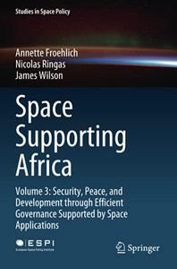 Space Supporting Africa: Volume 3: Security, Peace, And Development Through Efficient Governance Supported By Space Applications (Studies In Space Policy) Space Supporting Africa: Volume 3: Security, Peace, And Development Through Efficient Governance Supported By Space Applications (Studies In Space Policy)