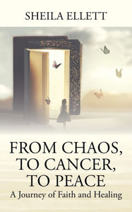 From Chaos, To Cancer, To Peace : A Journey of Faith and Healing From Chaos, To Cancer, To Peace : A Journey of Faith and Healing