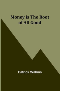 Money is the Root of All Good Money is the Root of All Good